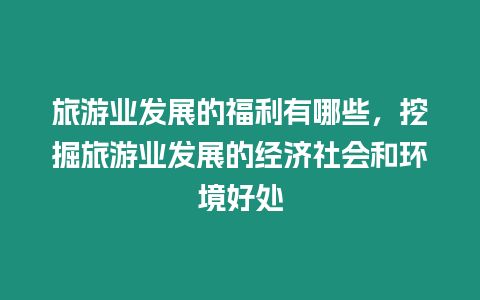 旅游業(yè)發(fā)展的福利有哪些，挖掘旅游業(yè)發(fā)展的經(jīng)濟社會和環(huán)境好處