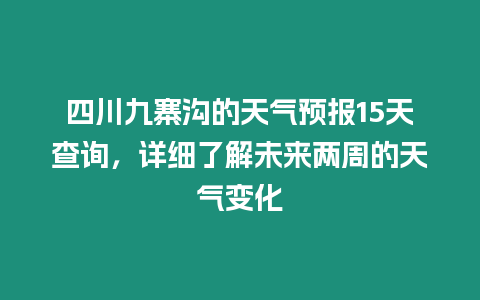 四川九寨溝的天氣預報15天查詢，詳細了解未來兩周的天氣變化