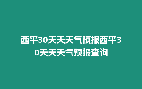 西平30天天天氣預報西平30天天天氣預報查詢