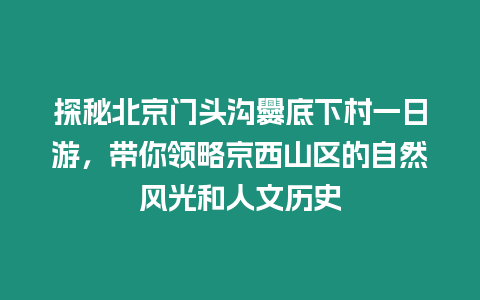 探秘北京門頭溝爨底下村一日游，帶你領略京西山區的自然風光和人文歷史