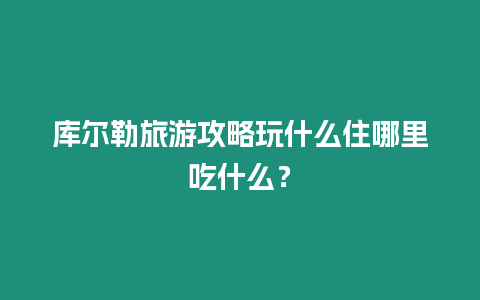 庫爾勒旅游攻略玩什么住哪里吃什么？