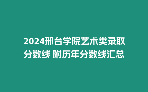 2024邢臺學院藝術類錄取分數線 附歷年分數線匯總