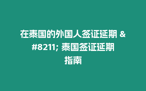 在泰國的外國人簽證延期 – 泰國簽證延期指南