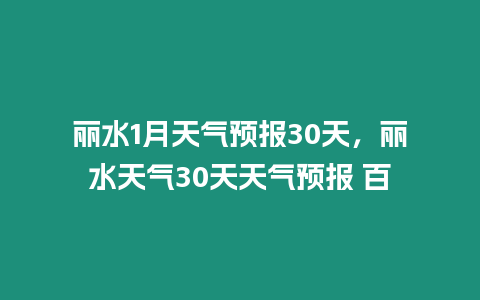 麗水1月天氣預報30天，麗水天氣30天天氣預報 百