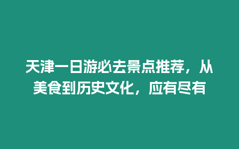 天津一日游必去景點推薦，從美食到歷史文化，應有盡有