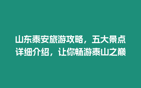 山東泰安旅游攻略，五大景點詳細介紹，讓你暢游泰山之巔