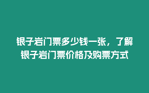 銀子巖門票多少錢一張，了解銀子巖門票價格及購票方式