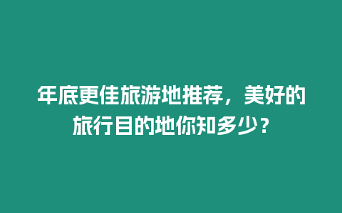 年底更佳旅游地推薦，美好的旅行目的地你知多少？