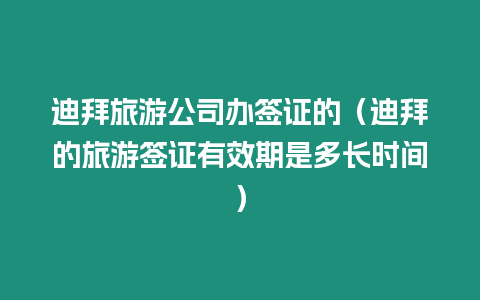 迪拜旅游公司辦簽證的（迪拜的旅游簽證有效期是多長時間）