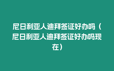 尼日利亞人迪拜簽證好辦嗎（尼日利亞人迪拜簽證好辦嗎現在）