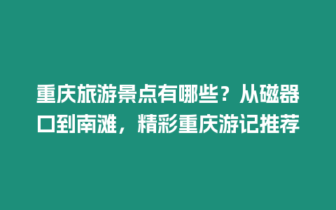 重慶旅游景點有哪些？從磁器口到南灘，精彩重慶游記推薦