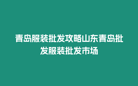 青島服裝批發攻略山東青島批發服裝批發市場