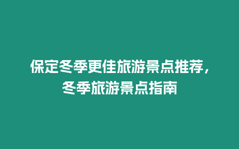 保定冬季更佳旅游景點推薦，冬季旅游景點指南