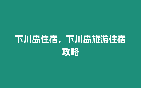 下川島住宿，下川島旅游住宿攻略