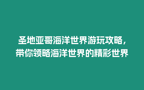 圣地亞哥海洋世界游玩攻略，帶你領略海洋世界的精彩世界