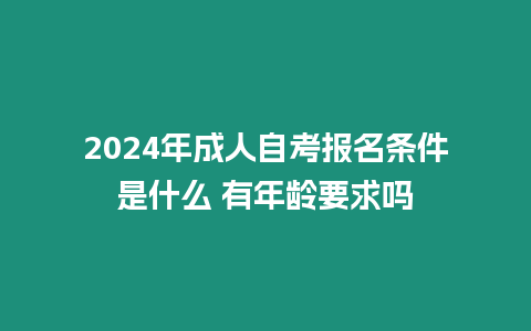 2024年成人自考報名條件是什么 有年齡要求嗎