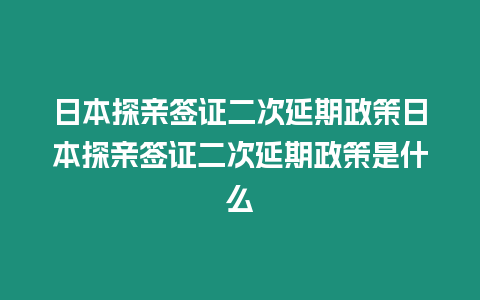 日本探親簽證二次延期政策日本探親簽證二次延期政策是什么