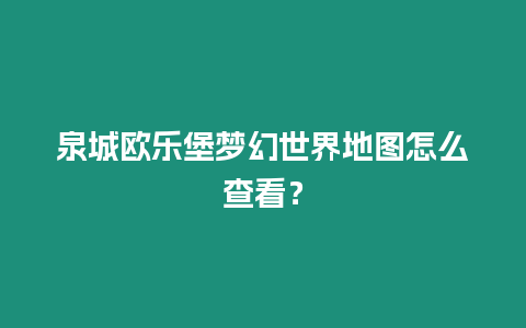 泉城歐樂(lè)堡夢(mèng)幻世界地圖怎么查看？