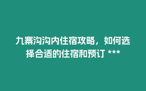 九寨溝溝內住宿攻略，如何選擇合適的住宿和預訂 ***