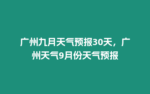 廣州九月天氣預報30天，廣州天氣9月份天氣預報