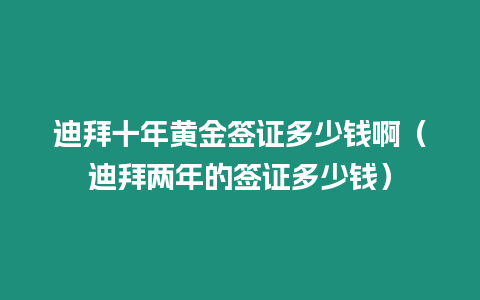 迪拜十年黃金簽證多少錢啊（迪拜兩年的簽證多少錢）