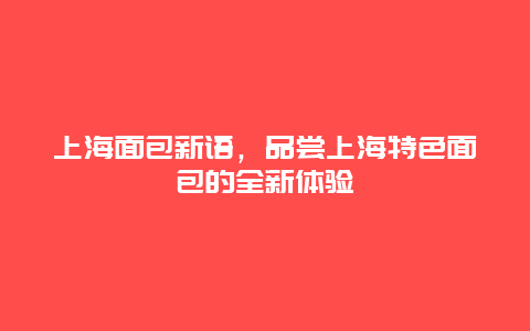 上海面包新語，品嘗上海特色面包的全新體驗