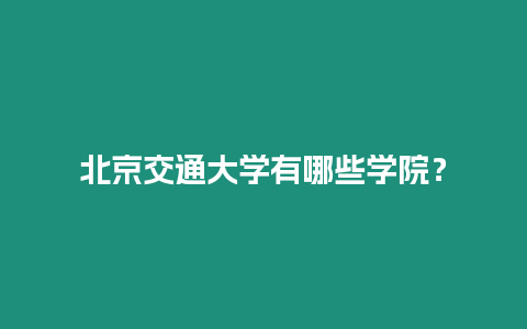 北京交通大學(xué)有哪些學(xué)院？