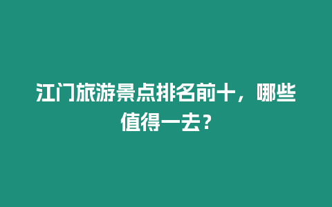 江門旅游景點排名前十，哪些值得一去？