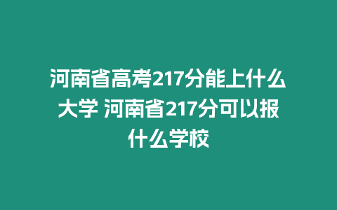 河南省高考217分能上什么大學 河南省217分可以報什么學校