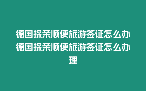 德國探親順便旅游簽證怎么辦德國探親順便旅游簽證怎么辦理