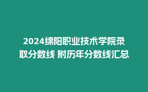 2024綿陽職業(yè)技術(shù)學(xué)院錄取分?jǐn)?shù)線 附歷年分?jǐn)?shù)線匯總