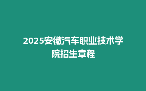 2025安徽汽車職業(yè)技術(shù)學(xué)院招生章程