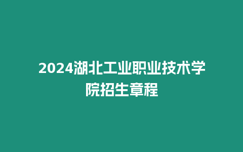 2024湖北工業職業技術學院招生章程