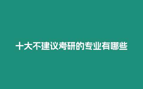 十大不建議考研的專業(yè)有哪些