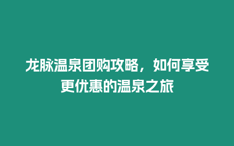 龍脈溫泉團購攻略，如何享受更優(yōu)惠的溫泉之旅