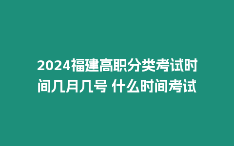 2024福建高職分類考試時(shí)間幾月幾號(hào) 什么時(shí)間考試