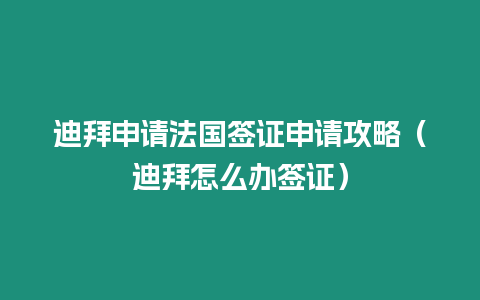 迪拜申請法國簽證申請攻略（迪拜怎么辦簽證）