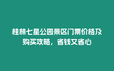 桂林七星公園景區門票價格及購買攻略，省錢又省心