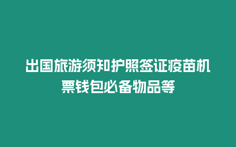 出國旅游須知護照簽證疫苗機票錢包必備物品等