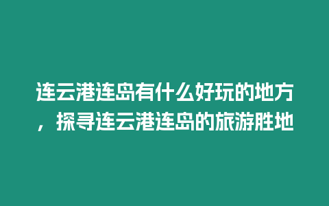 連云港連島有什么好玩的地方，探尋連云港連島的旅游勝地