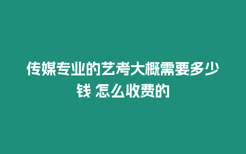 傳媒專業(yè)的藝考大概需要多少錢 怎么收費(fèi)的