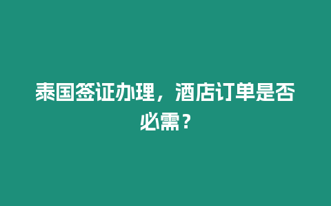 泰國簽證辦理，酒店訂單是否必需？