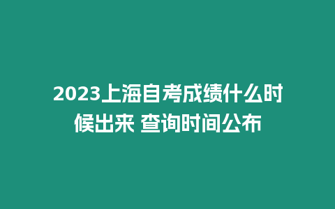 2023上海自考成績什么時候出來 查詢時間公布