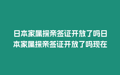 日本家屬探親簽證開(kāi)放了嗎日本家屬探親簽證開(kāi)放了嗎現(xiàn)在