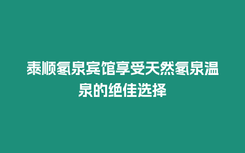 泰順氡泉賓館享受天然氡泉溫泉的絕佳選擇