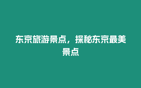 東京旅游景點，探秘東京最美景點