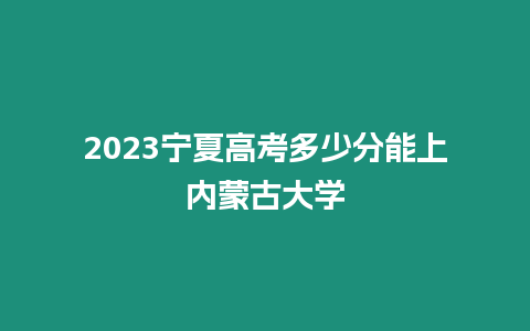 2023寧夏高考多少分能上內蒙古大學