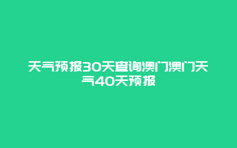 天氣預(yù)報30天查詢澳門澳門天氣40天預(yù)報