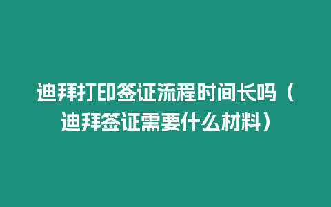 迪拜打印簽證流程時間長嗎（迪拜簽證需要什么材料）