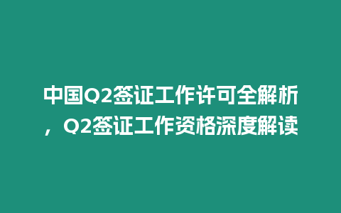 中國Q2簽證工作許可全解析，Q2簽證工作資格深度解讀